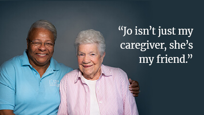 a female carer and senior female standing together with text: "Jo isn't just my caregiver, she's my friend."